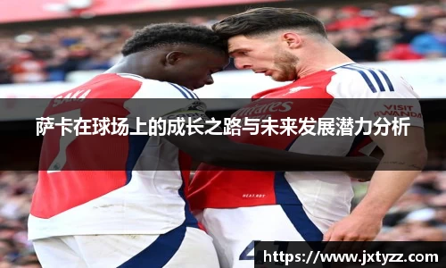 萨卡在球场上的成长之路与未来发展潜力分析
