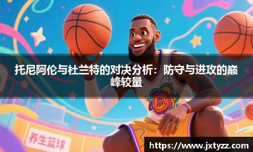 托尼阿伦与杜兰特的对决分析：防守与进攻的巅峰较量