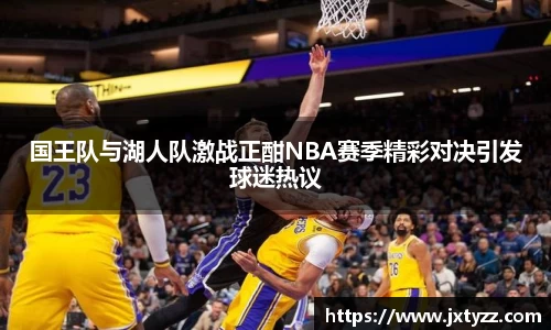 国王队与湖人队激战正酣NBA赛季精彩对决引发球迷热议