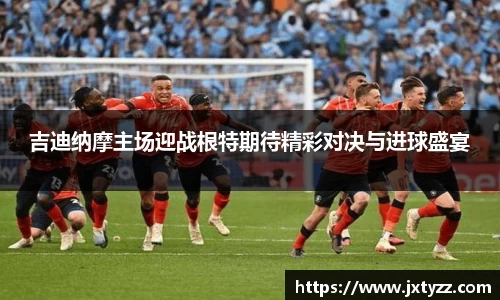 吉迪纳摩主场迎战根特期待精彩对决与进球盛宴