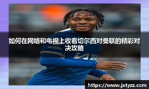 如何在网络和电视上收看切尔西对曼联的精彩对决攻略