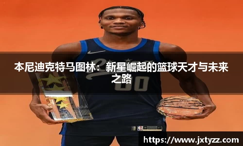 本尼迪克特马图林：新星崛起的篮球天才与未来之路