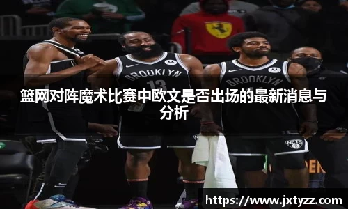 篮网对阵魔术比赛中欧文是否出场的最新消息与分析