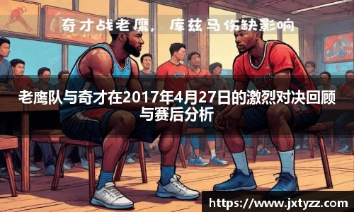 老鹰队与奇才在2017年4月27日的激烈对决回顾与赛后分析