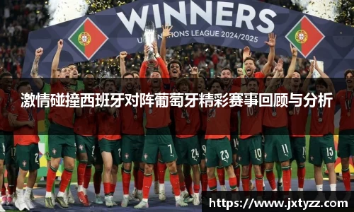 激情碰撞西班牙对阵葡萄牙精彩赛事回顾与分析