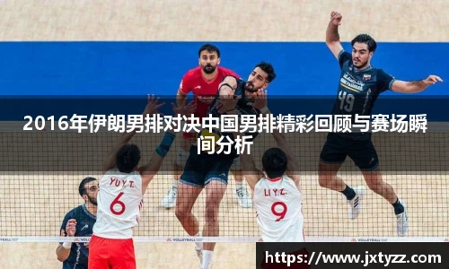 2016年伊朗男排对决中国男排精彩回顾与赛场瞬间分析