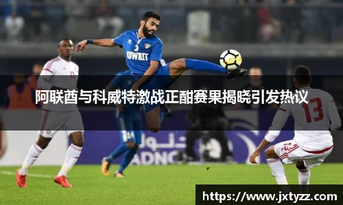 阿联酋与科威特激战正酣赛果揭晓引发热议