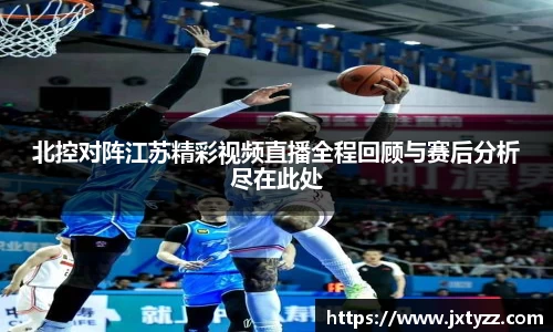 北控对阵江苏精彩视频直播全程回顾与赛后分析尽在此处