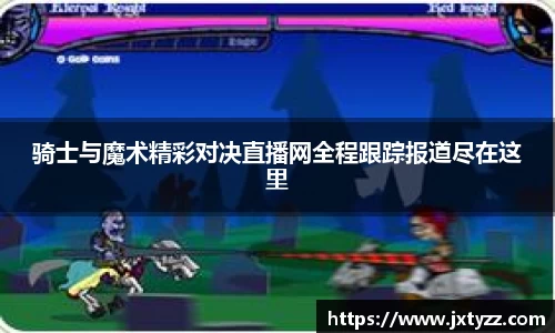 骑士与魔术精彩对决直播网全程跟踪报道尽在这里