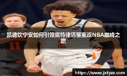 凯德坎宁安如何引领底特律活塞重返NBA巅峰之路
