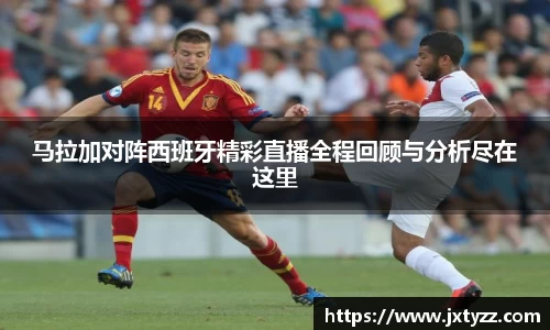 马拉加对阵西班牙精彩直播全程回顾与分析尽在这里