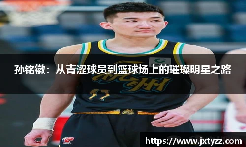 孙铭徽：从青涩球员到篮球场上的璀璨明星之路