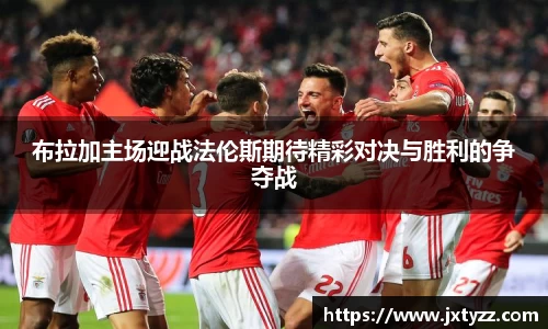 布拉加主场迎战法伦斯期待精彩对决与胜利的争夺战