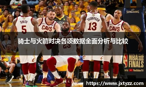 骑士与火箭对决各项数据全面分析与比较