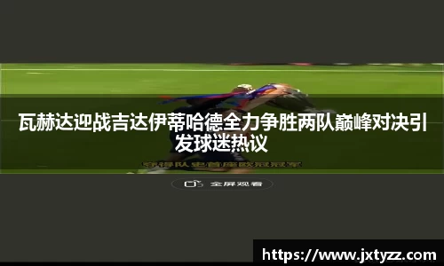 瓦赫达迎战吉达伊蒂哈德全力争胜两队巅峰对决引发球迷热议