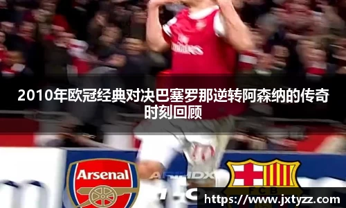 2010年欧冠经典对决巴塞罗那逆转阿森纳的传奇时刻回顾