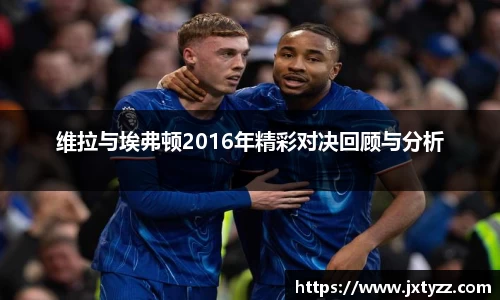 维拉与埃弗顿2016年精彩对决回顾与分析